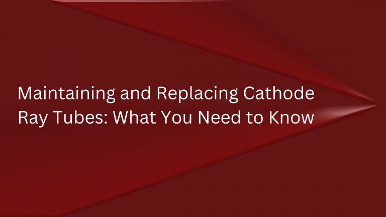 Maintaining and Replacing Cathode Ray Tubes: What You Need to Know